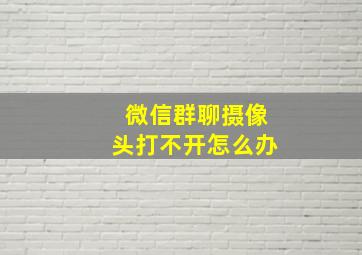 微信群聊摄像头打不开怎么办