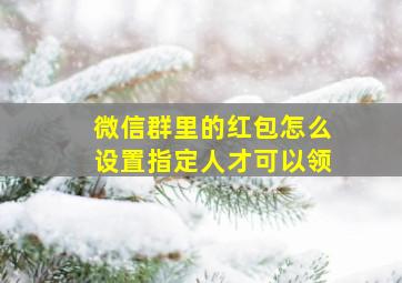 微信群里的红包怎么设置指定人才可以领