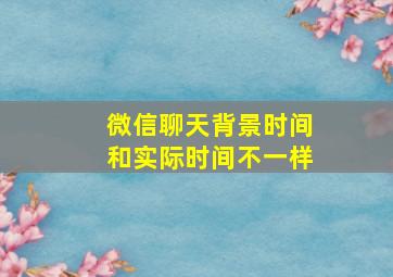 微信聊天背景时间和实际时间不一样