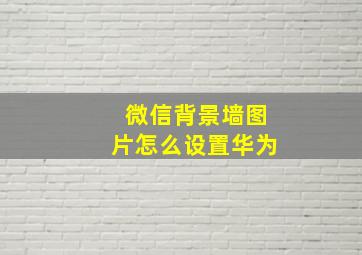 微信背景墙图片怎么设置华为