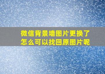 微信背景墙图片更换了怎么可以找回原图片呢