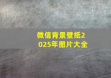 微信背景壁纸2025年图片大全