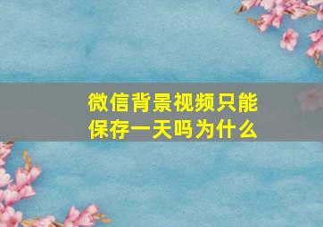 微信背景视频只能保存一天吗为什么