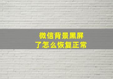 微信背景黑屏了怎么恢复正常