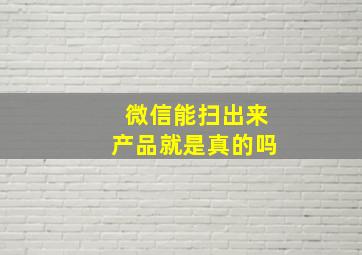 微信能扫出来产品就是真的吗