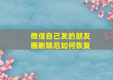 微信自己发的朋友圈删除后如何恢复