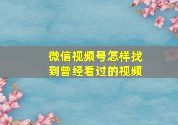 微信视频号怎样找到曾经看过的视频