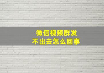 微信视频群发不出去怎么回事