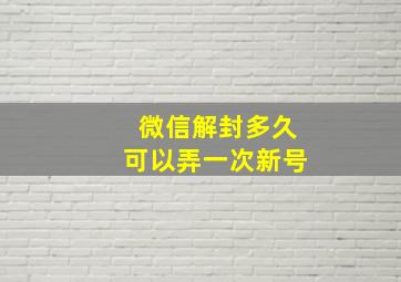 微信解封多久可以弄一次新号