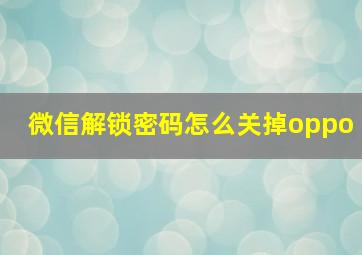 微信解锁密码怎么关掉oppo