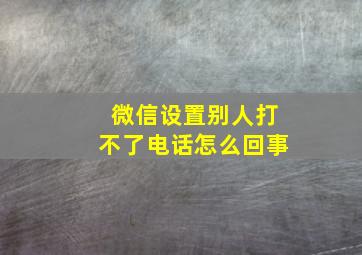 微信设置别人打不了电话怎么回事