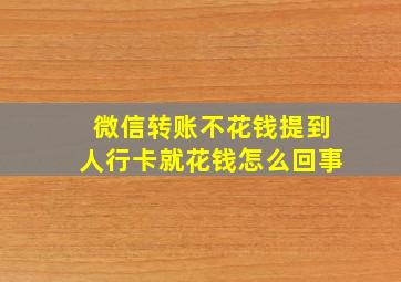 微信转账不花钱提到人行卡就花钱怎么回事