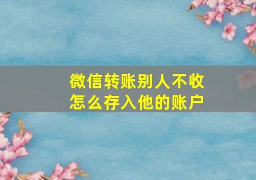 微信转账别人不收怎么存入他的账户