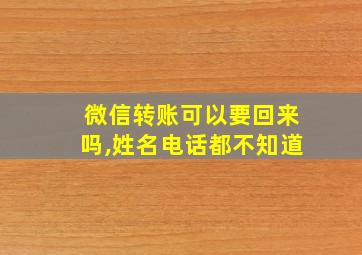 微信转账可以要回来吗,姓名电话都不知道