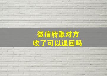 微信转账对方收了可以退回吗