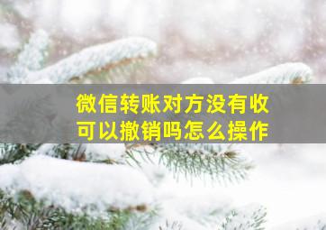 微信转账对方没有收可以撤销吗怎么操作