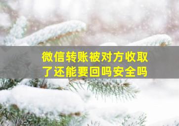 微信转账被对方收取了还能要回吗安全吗