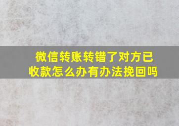 微信转账转错了对方已收款怎么办有办法挽回吗