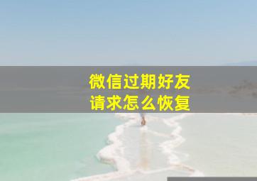 微信过期好友请求怎么恢复