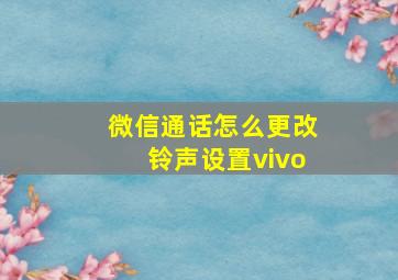 微信通话怎么更改铃声设置vivo