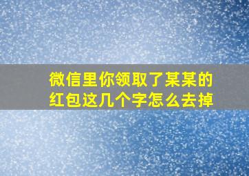 微信里你领取了某某的红包这几个字怎么去掉