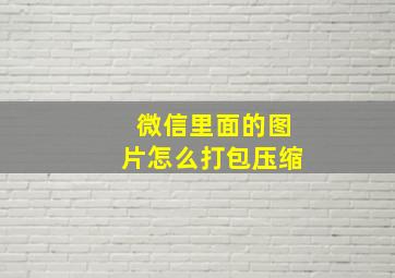 微信里面的图片怎么打包压缩