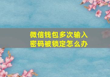 微信钱包多次输入密码被锁定怎么办