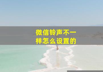 微信铃声不一样怎么设置的