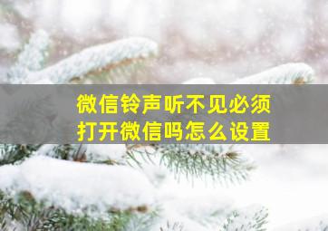 微信铃声听不见必须打开微信吗怎么设置