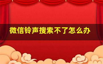 微信铃声搜索不了怎么办