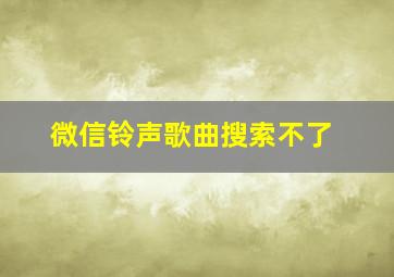 微信铃声歌曲搜索不了