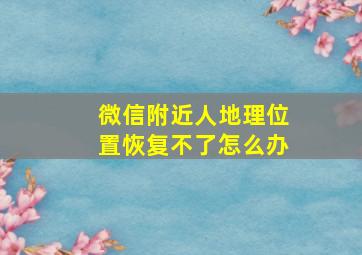 微信附近人地理位置恢复不了怎么办