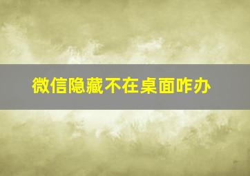 微信隐藏不在桌面咋办