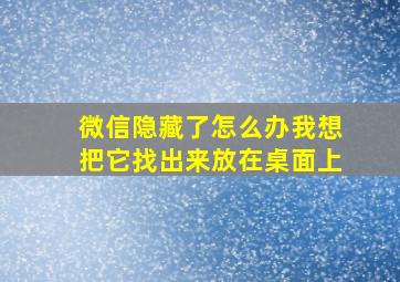 微信隐藏了怎么办我想把它找出来放在桌面上