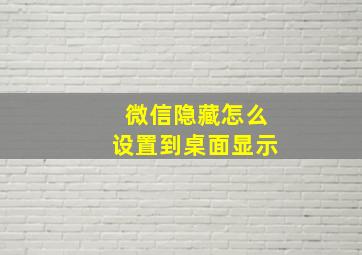 微信隐藏怎么设置到桌面显示