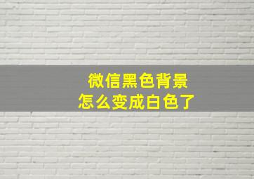 微信黑色背景怎么变成白色了