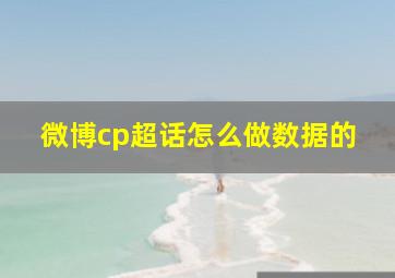 微博cp超话怎么做数据的