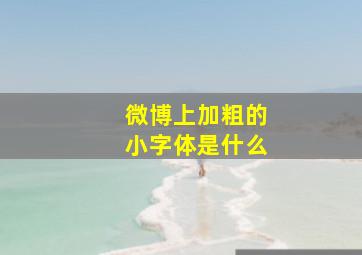 微博上加粗的小字体是什么