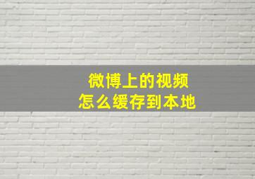 微博上的视频怎么缓存到本地