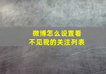 微博怎么设置看不见我的关注列表