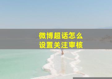 微博超话怎么设置关注审核