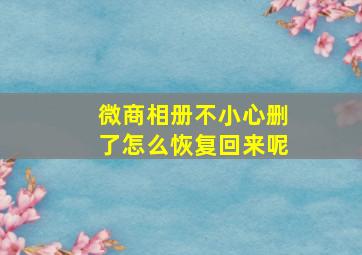 微商相册不小心删了怎么恢复回来呢