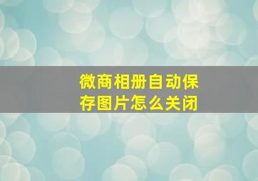 微商相册自动保存图片怎么关闭