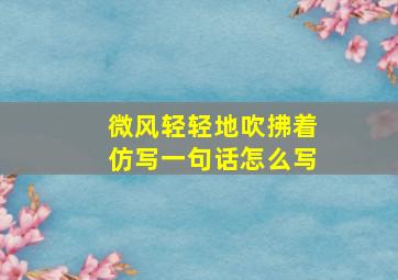 微风轻轻地吹拂着仿写一句话怎么写