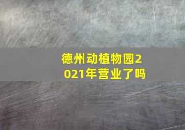 德州动植物园2021年营业了吗