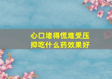 心口堵得慌难受压抑吃什么药效果好