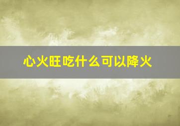 心火旺吃什么可以降火