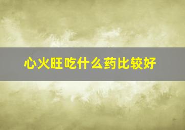 心火旺吃什么药比较好