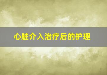 心脏介入治疗后的护理