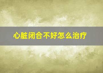 心脏闭合不好怎么治疗